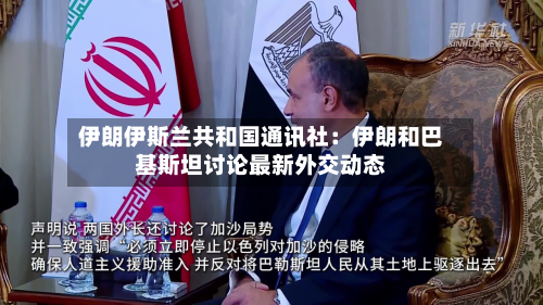 伊朗伊斯兰共和国通讯社：伊朗和巴基斯坦讨论最新外交动态