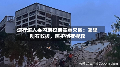 逆行进入委内瑞拉地震重灾区：邻里刨石救援，医护彻夜搜救