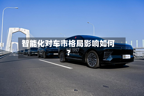 智能化对车市格局影响如何？