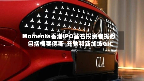 Momenta香港IPO基石投资者据悉包括梅赛德斯-奔驰和新加坡GIC