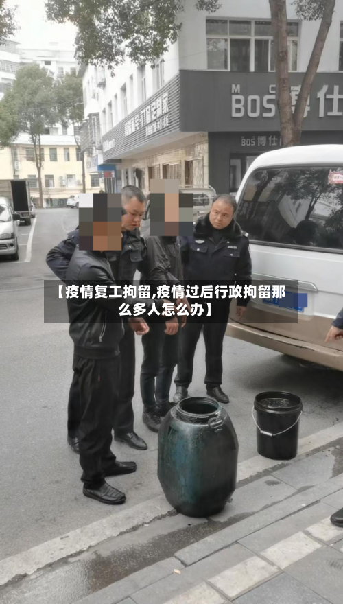 【疫情复工拘留,疫情过后行政拘留那么多人怎么办】