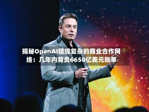 揭秘OpenAI错综复杂的商业合作网络:几年内背负6650亿美元账单-第3张图片