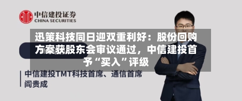 迅策科技同日迎双重利好：股份回购方案获股东会审议通过	，中信建投首予“买入	”评级-第2张图片