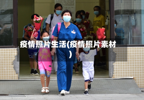 疫情照片生活(疫情照片素材)