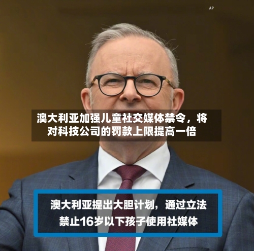 澳大利亚加强儿童社交媒体禁令，将对科技公司的罚款上限提高一倍