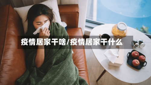 疫情居家干啥/疫情居家干什么-第2张图片