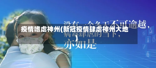 疫情嗜虐神州(新冠疫情肆虐神州大地)-第2张图片