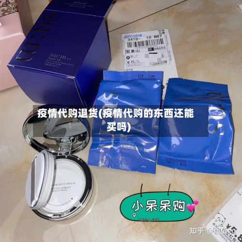 疫情代购退货(疫情代购的东西还能买吗)