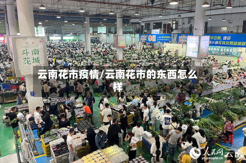 云南花市疫情/云南花市的东西怎么样