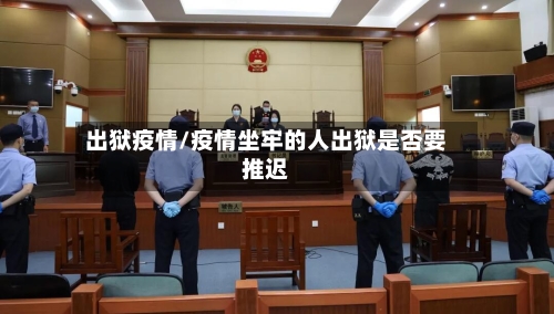 出狱疫情/疫情坐牢的人出狱是否要推迟-第3张图片