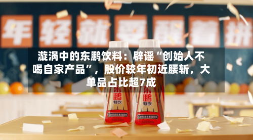 漩涡中的东鹏饮料：辟谣“创始人不喝自家产品”	，股价较年初近腰斩，大单品占比超7成-第2张图片