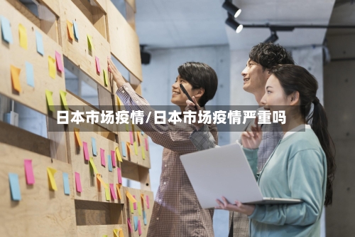 日本市场疫情/日本市场疫情严重吗