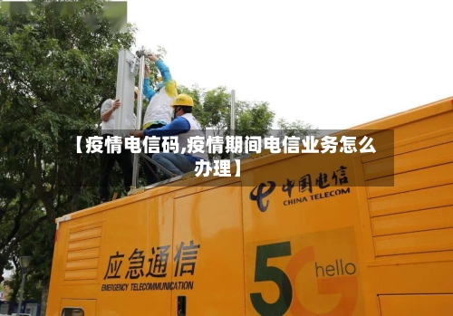 【疫情电信码,疫情期间电信业务怎么办理】