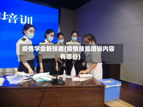 疫情学会新技能(疫情技能培训内容有哪些)