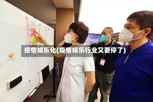 疫情娱乐化(疫情娱乐行业又要停了)-第2张图片