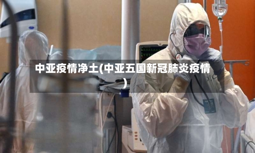 中亚疫情净土(中亚五国新冠肺炎疫情)-第2张图片
