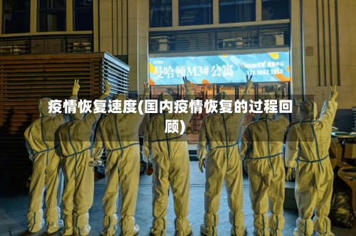 疫情恢复速度(国内疫情恢复的过程回顾)