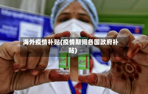 海外疫情补贴(疫情期间各国政府补贴)