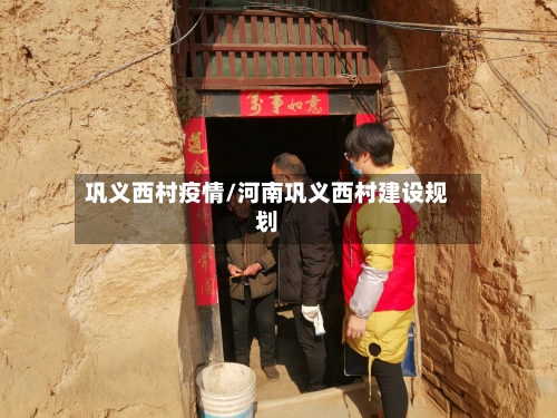 巩义西村疫情/河南巩义西村建设规划-第3张图片