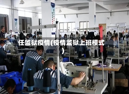 任监狱疫情(疫情监狱上班模式)