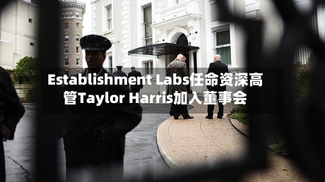 Establishment Labs任命资深高管Taylor Harris加入董事会