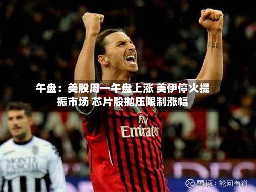 午盘：美股周一午盘上涨 美伊停火提振市场 芯片股抛压限制涨幅