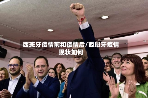 西班牙疫情前和疫情后/西班牙疫情现状如何