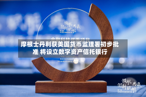 摩根士丹利获美国货币监理署初步批准 将设立数字资产信托银行-第2张图片