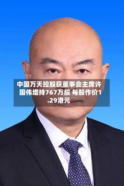 中国万天控股获董事会主席许国伟增持767万股 每股作价1.29港元