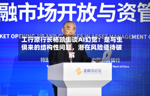 工行原行长杨凯生谈AI幻觉：是与生俱来的结构性问题，潜在风险亟待破解-第3张图片