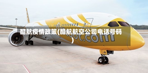 酷航疫情政策(酷航航空公司电话号码)-第2张图片