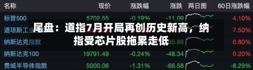 尾盘：道指7月开局再创历史新高，纳指受芯片股拖累走低-第3张图片