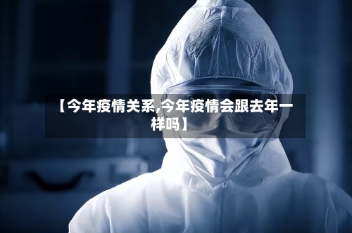 【今年疫情关系,今年疫情会跟去年一样吗】-第2张图片