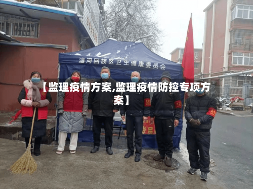 【监理疫情方案,监理疫情防控专项方案】-第2张图片
