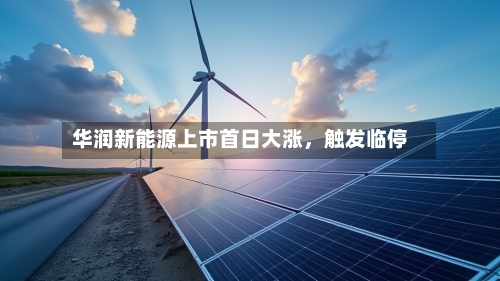 华润新能源上市首日大涨，触发临停-第2张图片