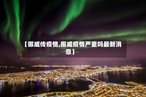 【挪威传疫情,挪威疫情严重吗最新消息】-第2张图片