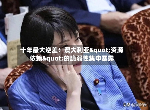 十年最大逆差!澳大利亚"资源依赖"的脆弱性集中暴露-第2张图片
