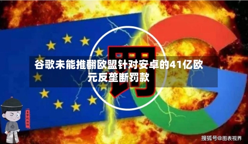 谷歌未能推翻欧盟针对安卓的41亿欧元反垄断罚款-第2张图片
