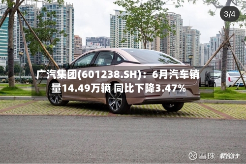 广汽集团(601238.SH)：6月汽车销量14.49万辆 同比下降3.47%