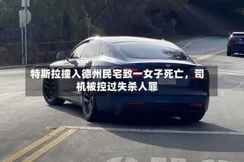 特斯拉撞入德州民宅致一女子死亡，司机被控过失杀人罪-第2张图片