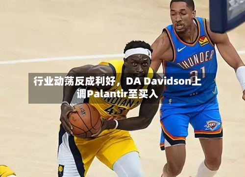 行业动荡反成利好，DA Davidson上调Palantir至买入-第2张图片