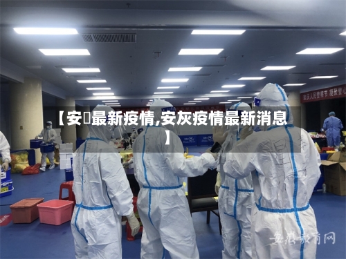 【安嶶最新疫情,安灰疫情最新消息】