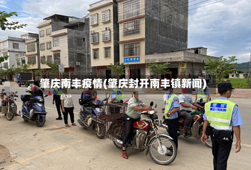 肇庆南丰疫情(肇庆封开南丰镇新闻)-第3张图片