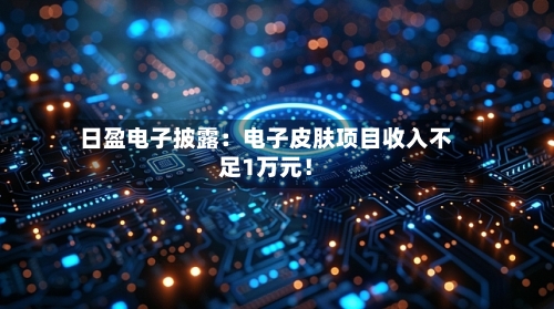 日盈电子披露：电子皮肤项目收入不足1万元！