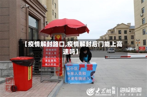 【疫情解封路口,疫情解封后门能上高速吗】