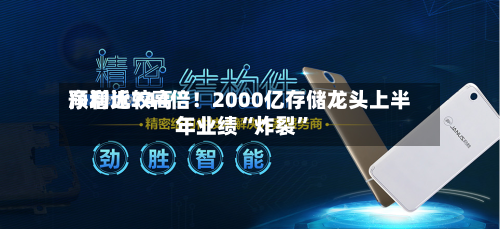 净利比较高预增近744倍！2000亿存储龙头上半年业绩“炸裂”-第2张图片