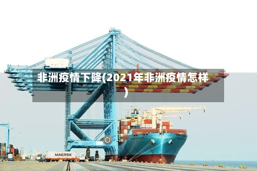 非洲疫情下降(2021年非洲疫情怎样)-第2张图片