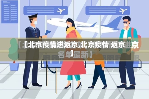 【北京疫情进返京,北京疫情 返京】-第2张图片