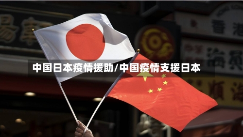中国日本疫情援助/中国疫情支援日本-第2张图片