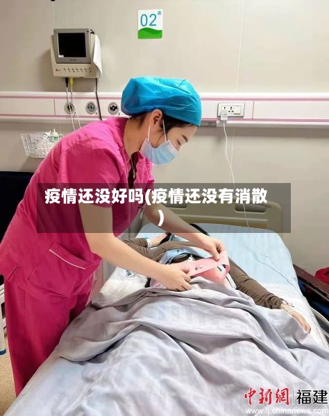 疫情还没好吗(疫情还没有消散)-第2张图片